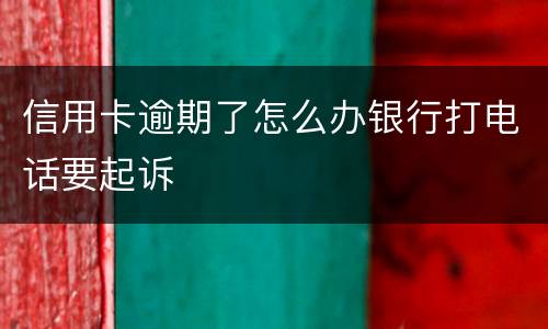 信用卡逾期了怎么办银行打电话要起诉