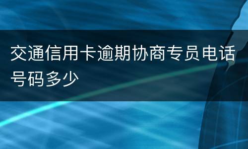 交通信用卡逾期协商专员电话号码多少