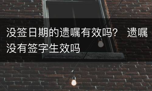 没签日期的遗嘱有效吗？ 遗嘱没有签字生效吗