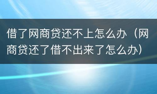 借了网商贷还不上怎么办（网商贷还了借不出来了怎么办）