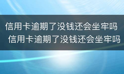 信用卡逾期了没钱还会坐牢吗 信用卡逾期了没钱还会坐牢吗知乎