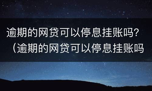 逾期的网贷可以停息挂账吗？（逾期的网贷可以停息挂账吗怎么办）