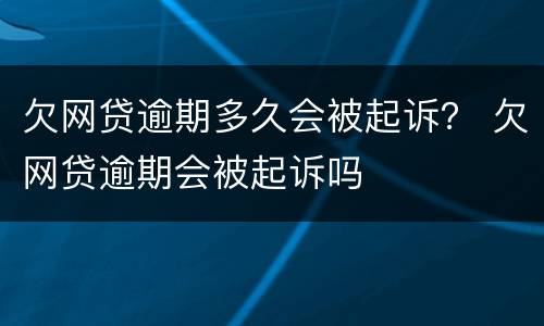 欠网贷逾期多久会被起诉？ 欠网贷逾期会被起诉吗