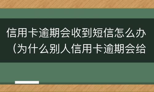 信用卡逾期会收到短信怎么办（为什么别人信用卡逾期会给我发短信）