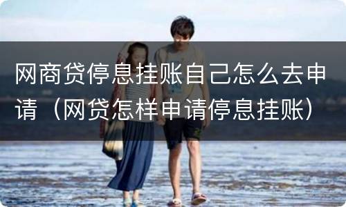 网商贷停息挂账自己怎么去申请（网贷怎样申请停息挂账）