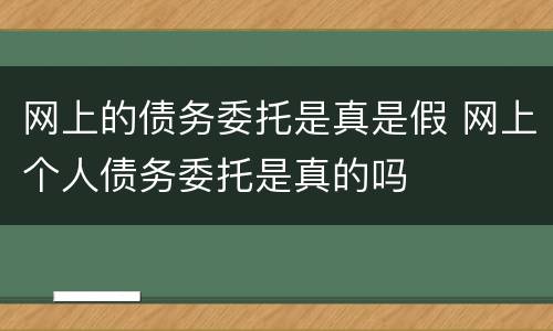 网上的债务委托是真是假 网上个人债务委托是真的吗
