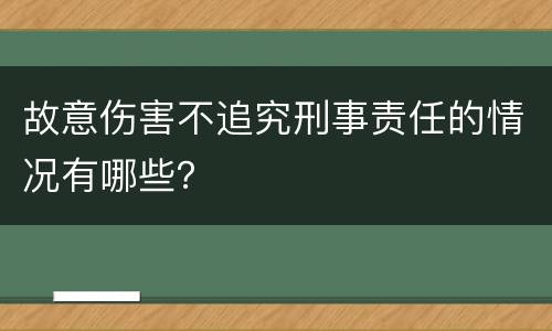 故意伤害不追究刑事责任的情况有哪些？