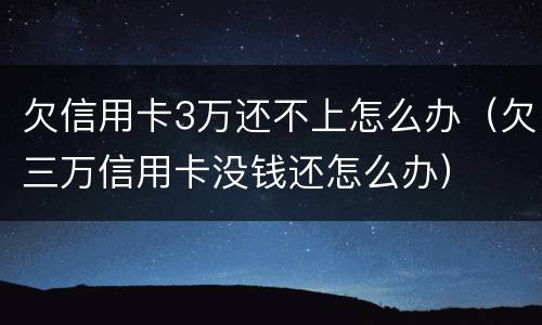 欠信用卡3万还不上怎么办（欠三万信用卡没钱还怎么办）