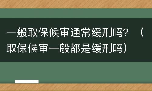 一般取保候审通常缓刑吗？（取保候审一般都是缓刑吗）