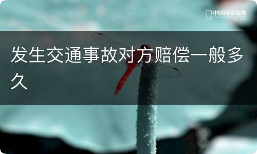 发生交通事故对方赔偿一般多久