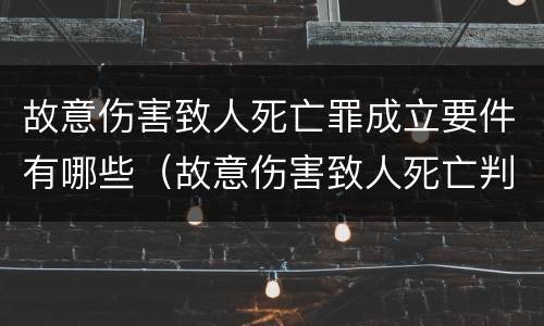 故意伤害致人死亡罪成立要件有哪些（故意伤害致人死亡判刑多少年）
