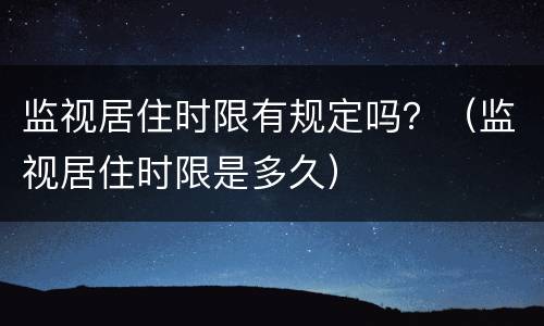 监视居住时限有规定吗？（监视居住时限是多久）