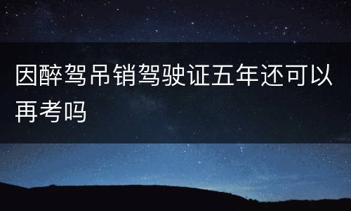 因醉驾吊销驾驶证五年还可以再考吗