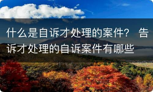 什么是自诉才处理的案件？ 告诉才处理的自诉案件有哪些