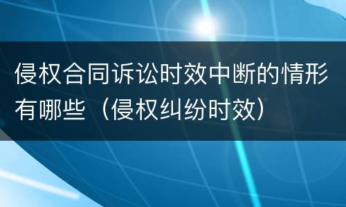 侵权合同诉讼时效中断的情形有哪些（侵权纠纷时效）