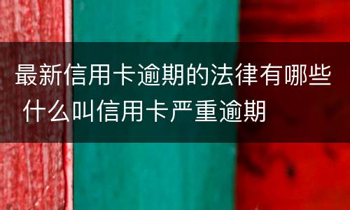 最新信用卡逾期的法律有哪些 什么叫信用卡严重逾期