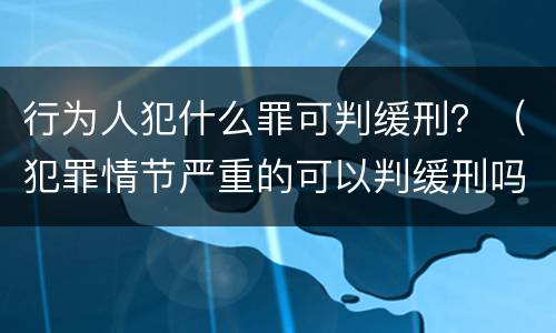 行为人犯什么罪可判缓刑？（犯罪情节严重的可以判缓刑吗）