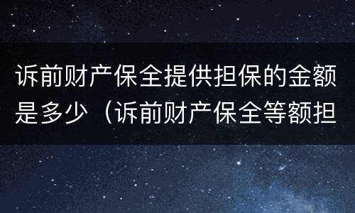 诉前财产保全提供担保的金额是多少（诉前财产保全等额担保）