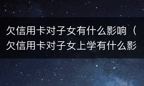 欠信用卡对子女有什么影响（欠信用卡对子女上学有什么影响）