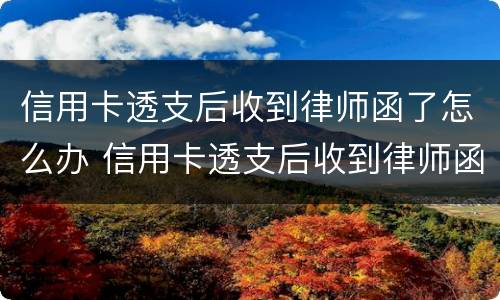 信用卡透支后收到律师函了怎么办 信用卡透支后收到律师函了怎么办呢