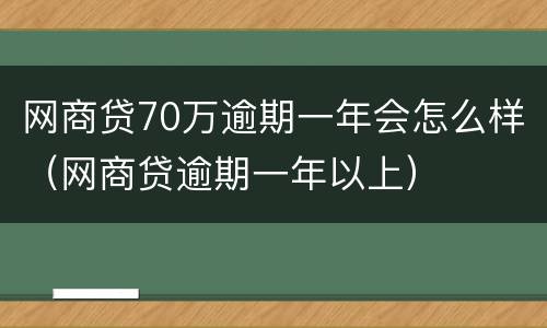 网商贷70万逾期一年会怎么样（网商贷逾期一年以上）