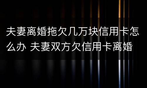 夫妻离婚拖欠几万块信用卡怎么办 夫妻双方欠信用卡离婚