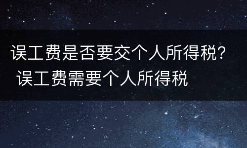 误工费是否要交个人所得税？ 误工费需要个人所得税