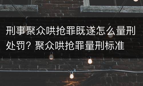 刑事聚众哄抢罪既遂怎么量刑处罚? 聚众哄抢罪量刑标准