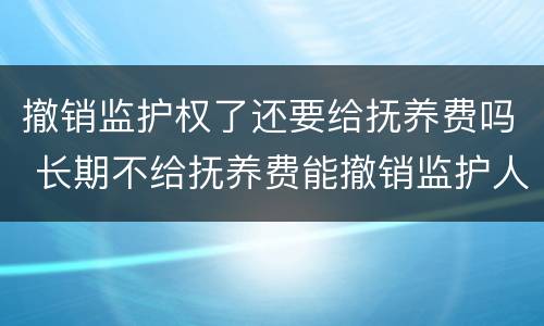 撤销监护权了还要给抚养费吗 长期不给抚养费能撤销监护人