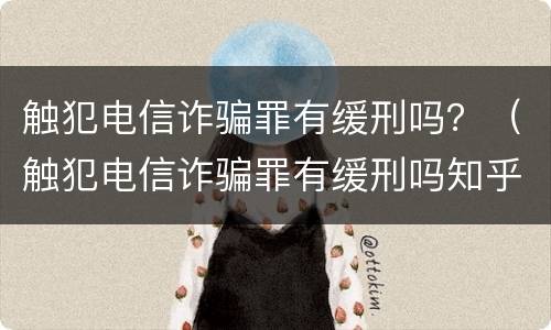 触犯电信诈骗罪有缓刑吗？（触犯电信诈骗罪有缓刑吗知乎）