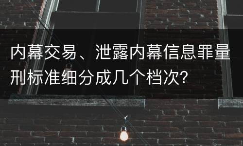 内幕交易、泄露内幕信息罪量刑标准细分成几个档次？