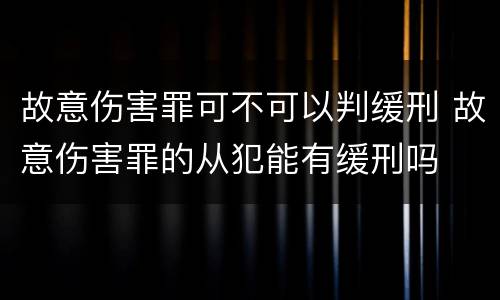 故意伤害罪可不可以判缓刑 故意伤害罪的从犯能有缓刑吗