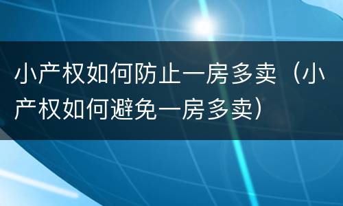 小产权如何防止一房多卖（小产权如何避免一房多卖）