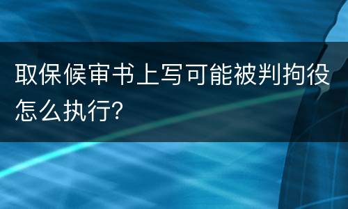 取保候审书上写可能被判拘役怎么执行？