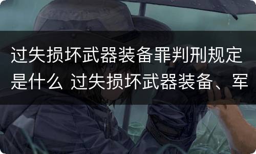 过失损坏武器装备罪判刑规定是什么 过失损坏武器装备、军事设施、军事通信罪