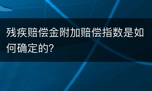 残疾赔偿金附加赔偿指数是如何确定的？