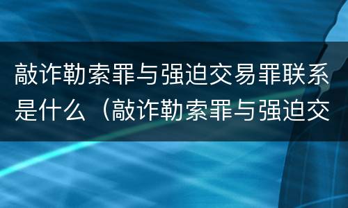 敲诈勒索罪与强迫交易罪联系是什么（敲诈勒索罪与强迫交易罪联系是什么意思）