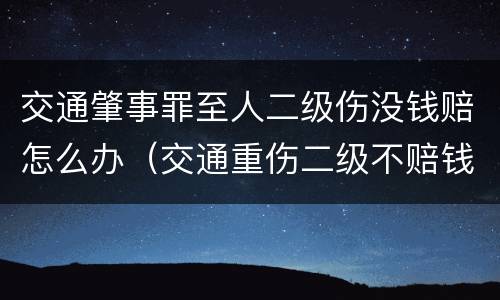 交通肇事罪至人二级伤没钱赔怎么办（交通重伤二级不赔钱判几年）