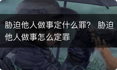 胁迫他人做事定什么罪？ 胁迫他人做事怎么定罪