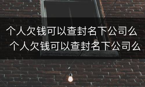 个人欠钱可以查封名下公司么 个人欠钱可以查封名下公司么吗