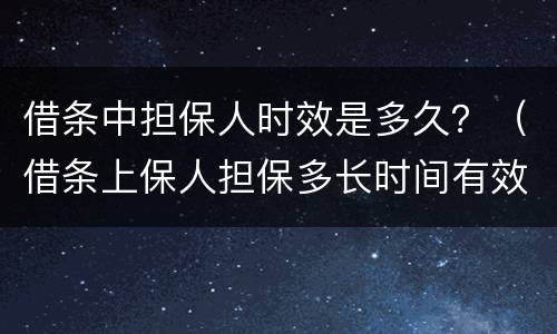 借条中担保人时效是多久？（借条上保人担保多长时间有效）