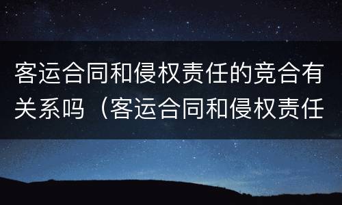 客运合同和侵权责任的竞合有关系吗（客运合同和侵权责任的竞合有关系吗）