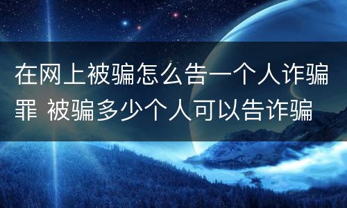 在网上被骗怎么告一个人诈骗罪 被骗多少个人可以告诈骗