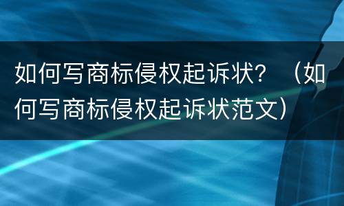 如何写商标侵权起诉状？（如何写商标侵权起诉状范文）