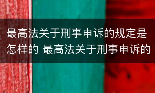 最高法关于刑事申诉的规定是怎样的 最高法关于刑事申诉的规定是怎样的呢