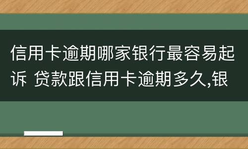 信用卡逾期哪家银行最容易起诉 贷款跟信用卡逾期多久,银行会起诉