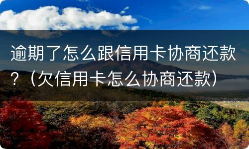 逾期了怎么跟信用卡协商还款?（欠信用卡怎么协商还款）