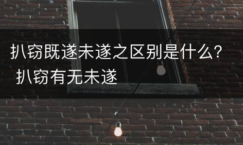 扒窃既遂未遂之区别是什么？ 扒窃有无未遂