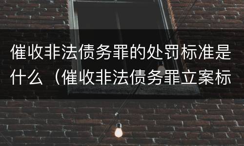 催收非法债务罪的处罚标准是什么（催收非法债务罪立案标准）