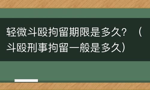 轻微斗殴拘留期限是多久？（斗殴刑事拘留一般是多久）